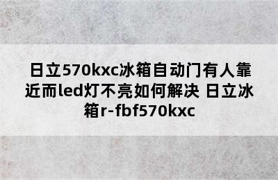 日立570kxc冰箱自动门有人靠近而led灯不亮如何解决 日立冰箱r-fbf570kxc